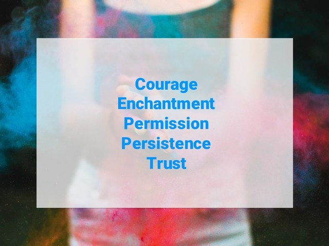Courage
Enchantment
Permission
Persistence
Trust
