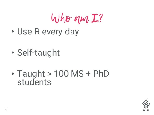 8
Who am I?
• Use R every day
• Self-taught
• Taught > 100 MS + PhD
students
