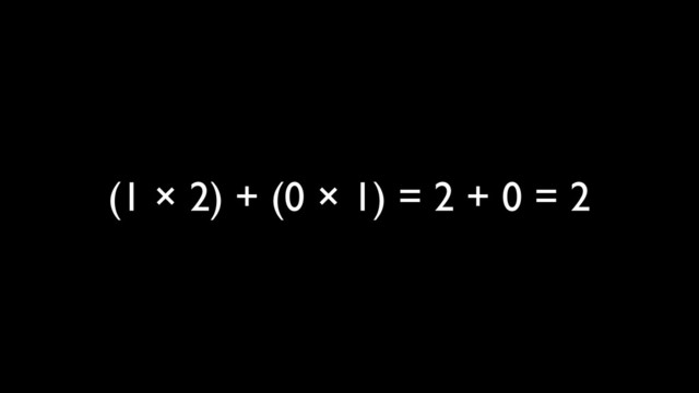 (1 × 2) + (0 × 1) = 2 + 0 = 2
