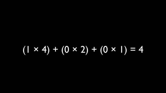 (1 × 4) + (0 × 2) + (0 × 1) = 4
