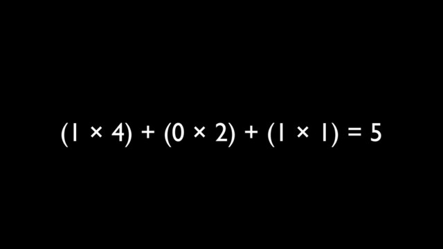 (1 × 4) + (0 × 2) + (1 × 1) = 5
