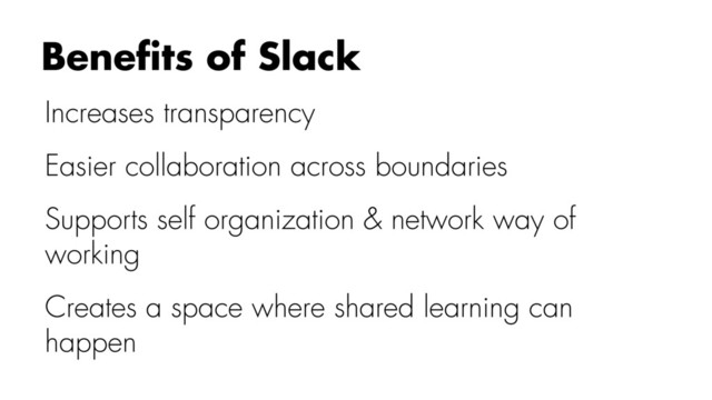 Increases transparency
Easier collaboration across boundaries
Supports self organization & network way of
working
Creates a space where shared learning can
happen
Beneﬁts of Slack
