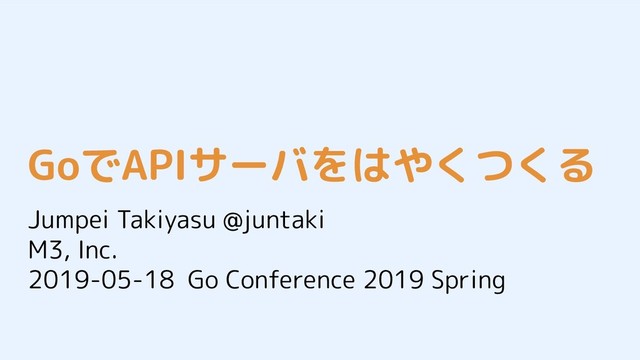 Jumpei Takiyasu @juntaki
M3, Inc.
2019-05-18 Go Conference 2019 Spring
