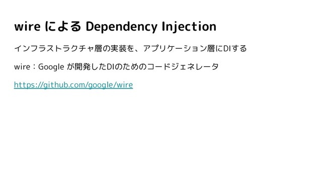 wire による Dependency Injection
インフラストラクチャ層の実装を、アプリケーション層にDIする
wire：Google が開発したDIのためのコードジェネレータ
https://github.com/google/wire
