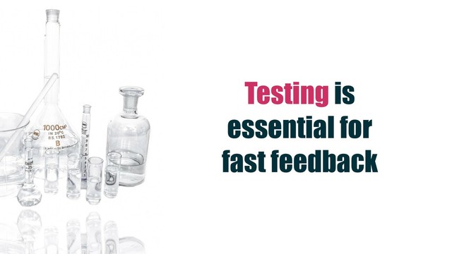 Testing is
essential for
fast feedback
