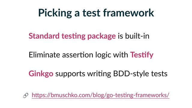 Picking a test framework
Standard tesFng package is built-in
Eliminate asser5on logic with TesFfy
Ginkgo supports wri5ng BDD-style tests
hBps:/
/bmuschko.com/blog/go-tes5ng-frameworks/

