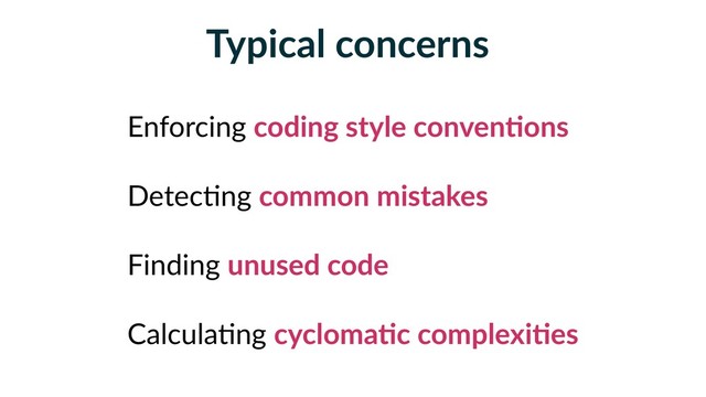 Typical concerns
Enforcing coding style convenFons
Detec5ng common mistakes
Finding unused code
Calcula5ng cyclomaFc complexiFes
