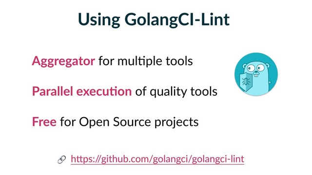 Using GolangCI-Lint
Aggregator for mul5ple tools
Parallel execuFon of quality tools
Free for Open Source projects
hBps:/
/github.com/golangci/golangci-lint

