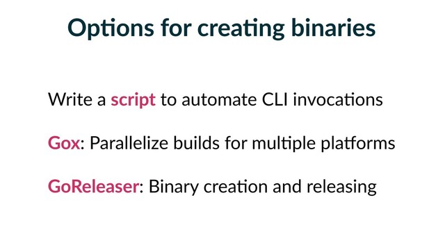 OpFons for creaFng binaries
Write a script to automate CLI invoca5ons
Gox: Parallelize builds for mul5ple plaSorms
GoReleaser: Binary crea5on and releasing
