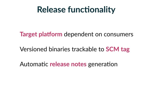 Release funcFonality
Target plaRorm dependent on consumers
Versioned binaries trackable to SCM tag
Automa5c release notes genera5on
