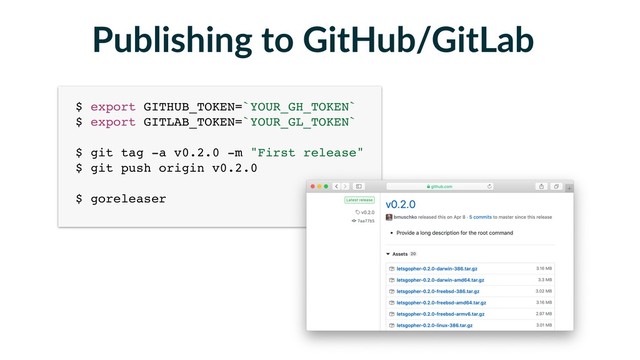 Publishing to GitHub/GitLab
$ export GITHUB_TOKEN=`YOUR_GH_TOKEN` 
$ export GITLAB_TOKEN=`YOUR_GL_TOKEN` 
 
$ git tag -a v0.2.0 -m "First release" 
$ git push origin v0.2.0 
 
$ goreleaser
