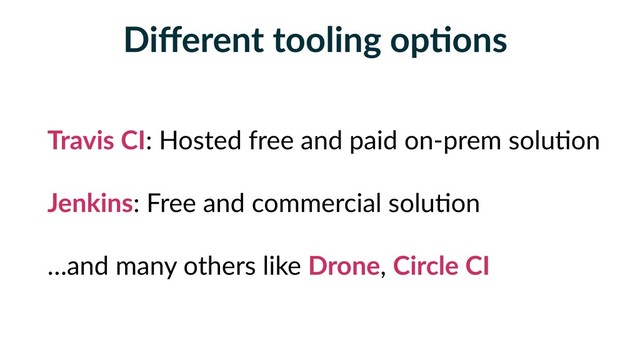 Diﬀerent tooling opFons
Travis CI: Hosted free and paid on-prem solu5on
Jenkins: Free and commercial solu5on
…and many others like Drone, Circle CI
