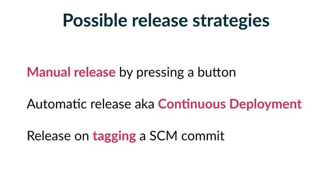 Possible release strategies
Manual release by pressing a buBon
Automa5c release aka ConFnuous Deployment
Release on tagging a SCM commit

