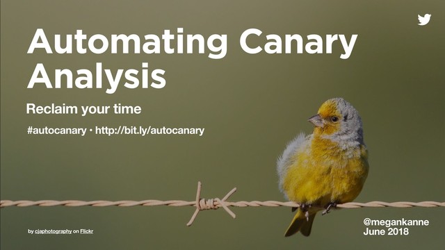 Automating Canary
Analysis
@megankanne
June 2018
Reclaim your time
#autocanary • http://bit.ly/autocanary
by cjaphotography on Flickr
