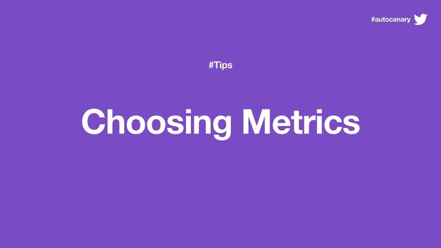 #Tips
Choosing Metrics
#autocanary
