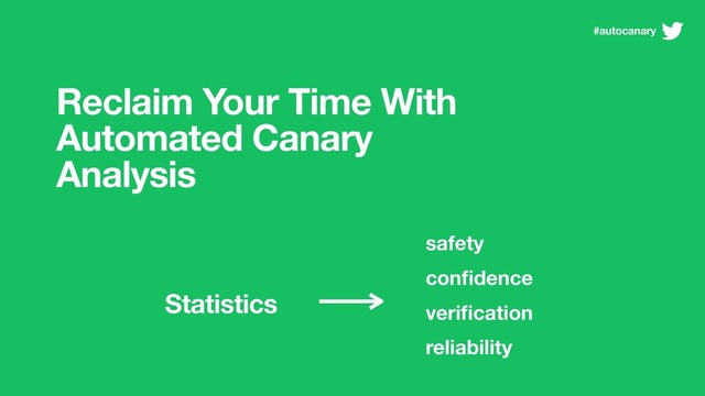 Reclaim Your Time With
Automated Canary
Analysis
safety
conﬁdence
veriﬁcation
reliability
Statistics
#autocanary
