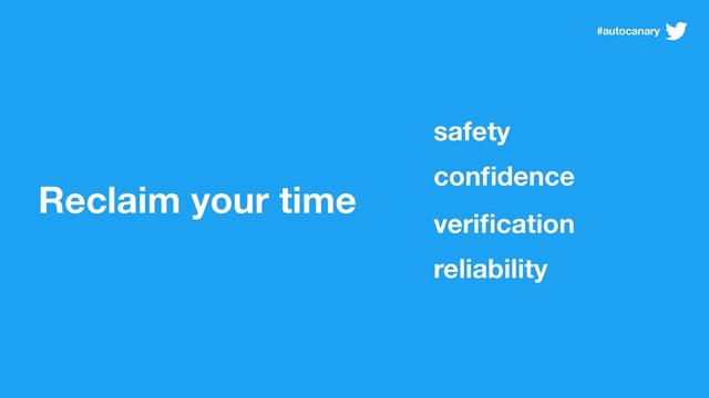 Reclaim your time
veriﬁcation
reliability
safety
conﬁdence
#autocanary
