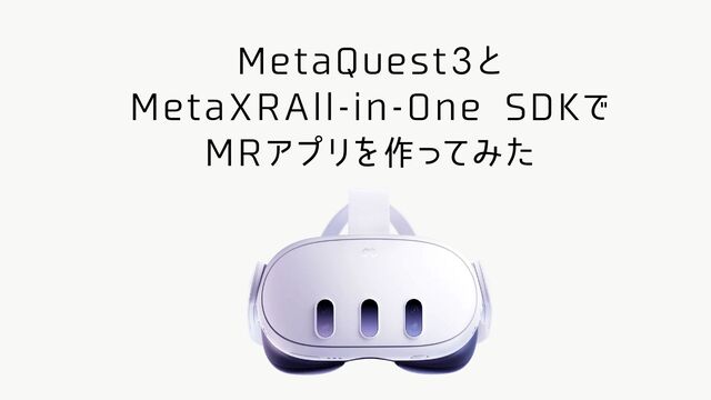 MetaQuest3と
MetaXRAll-in-One SDKで
MRアプリを作ってみた
