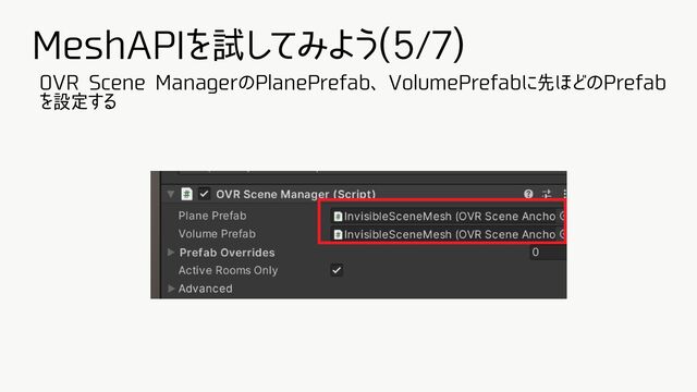 MeshAPIを試してみよう(5/7)
OVR Scene ManagerのPlanePrefab、VolumePrefabに先ほどのPrefab
を設定する
