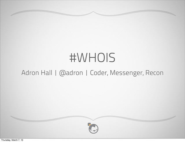 #WHOIS
Adron Hall | @adron | Coder, Messenger, Recon
Thursday, March 7, 13

