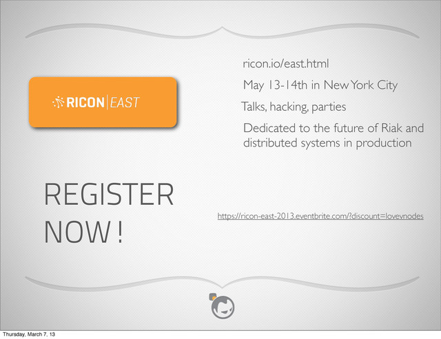 May 13-14th in New York City
ricon.io/east.html
Talks, hacking, parties
Dedicated to the future of Riak and
distributed systems in production
REGISTER
NOW! https://ricon-east-2013.eventbrite.com/?discount=lovevnodes
Thursday, March 7, 13
