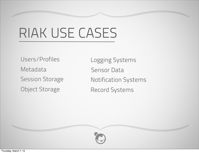 Metadata
Users/Profiles
Object Storage
Session Storage
Sensor Data
Logging Systems
Record Systems
Notification Systems
RIAK USE CASES
Thursday, March 7, 13
