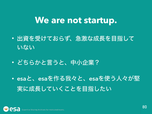 We are not startup.
• ग़ࢿΛड͚͓ͯΒͣɺٸܹͳ੒௕Λ໨ࢦͯ͠
͍ͳ͍
• ͲͪΒ͔ͱݴ͏ͱɺதখاۀʁ
• esaͱɺesaΛ࡞ΔզʑͱɺesaΛ࢖͏ਓʑ͕ݎ
࣮ʹ੒௕͍ͯ͘͜͠ͱΛ໨ࢦ͍ͨ͠
80
