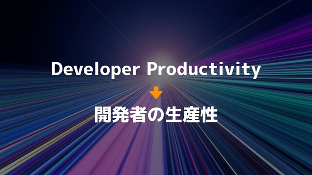 Developer Productivity
開発者の生産性
