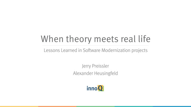 When theory meets real life
Jerry Preissler
Alexander Heusingfeld
Lessons Learned in Software Modernization projects
