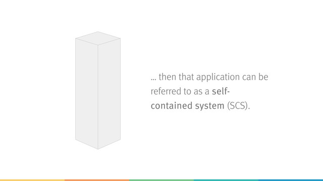 … then that application can be
referred to as a self-
contained system (SCS).
