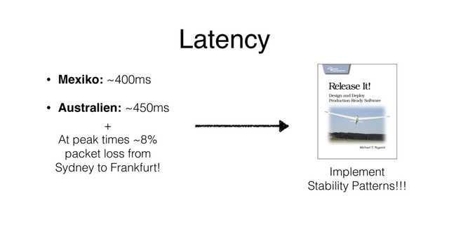 Latency
• Mexiko: ~400ms
• Australien: ~450ms
+
At peak times ~8%
packet loss from
Sydney to Frankfurt! Implement
Stability Patterns!!!
