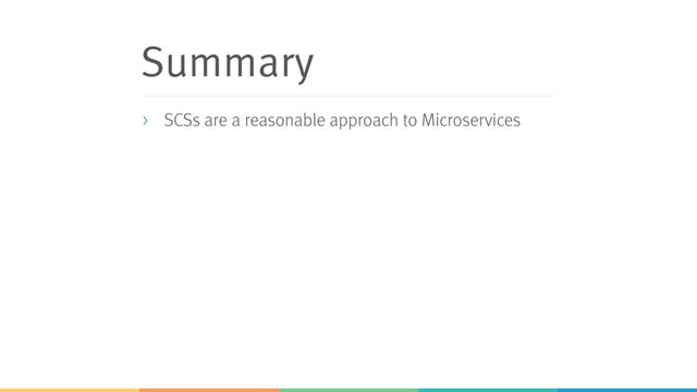Summary
> SCSs are a reasonable approach to Microservices

