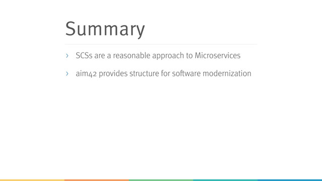 Summary
> SCSs are a reasonable approach to Microservices
> aim42 provides structure for software modernization
