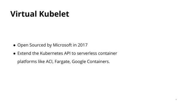 Virtual Kubelet
● Open Sourced by Microsoft in 2017
● Extend the Kubernetes API to serverless container
platforms like ACI, Fargate, Google Containers.
4
