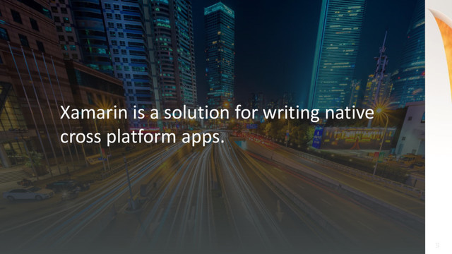 9
9
Xamarin is a solution for writing native
cross platform apps.
