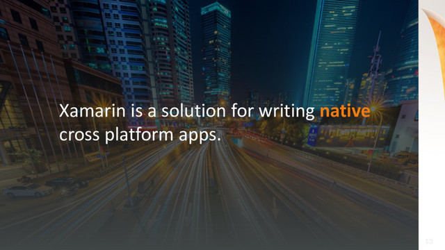10
10
Xamarin is a solution for writing native
cross platform apps.
