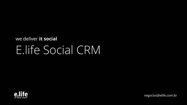 we deliver it social
E.life Social CRM
negocios@elife.com.br
