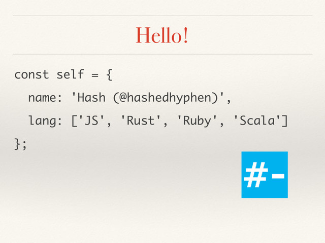 Hello!
const self = {
name: 'Hash (@hashedhyphen)',
lang: ['JS', 'Rust', 'Ruby', 'Scala']
};
