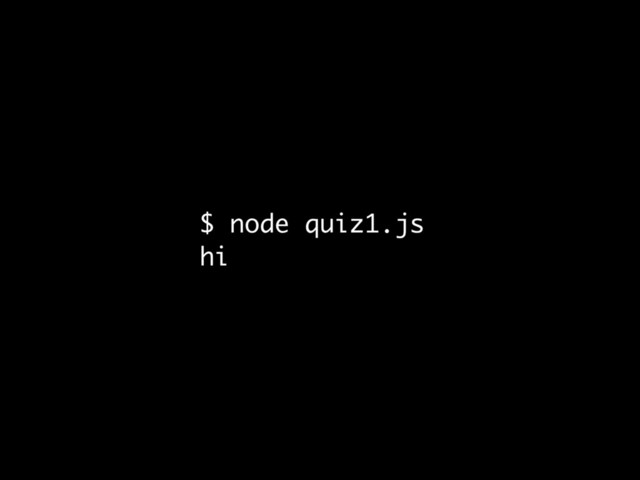 $ node quiz1.js
hi
