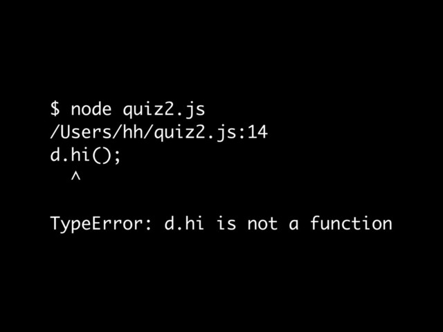 $ node quiz2.js
/Users/hh/quiz2.js:14
d.hi();
^
TypeError: d.hi is not a function

