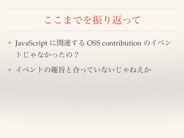 ͜͜·ͰΛৼΓฦͬͯ
❖ JavaScript ʹؔ࿈͢Δ OSS contribution ͷΠϕϯ
τ͡Όͳ͔ͬͨͷʁ
❖ Πϕϯτͷझࢫͱ߹͍ͬͯͳ͍͡ΌͶ͔͑
