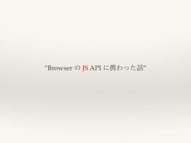 “Browser ͷ JS API ʹܞΘͬͨ࿩”

