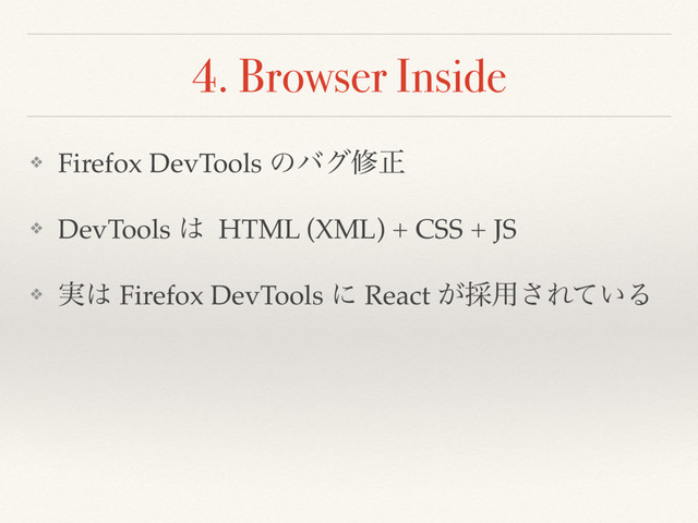 4. Browser Inside
❖ Firefox DevTools ͷόάमਖ਼
❖ DevTools ͸ HTML (XML) + CSS + JS
❖ ࣮͸ Firefox DevTools ʹ React ͕࠾༻͞Ε͍ͯΔ

