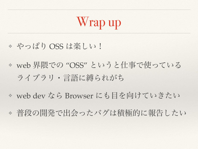 Wrap up
❖ ΍ͬͺΓ OSS ͸ָ͍͠ʂ
❖ web ք۾Ͱͷ “OSS” ͱ͍͏ͱ࢓ࣄͰ࢖͍ͬͯΔ
ϥΠϒϥϦɾݴޠʹറΒΕ͕ͪ
❖ web dev ͳΒ Browser ʹ΋໨Λ޲͚͍͖͍ͯͨ
❖ ීஈͷ։ൃͰग़ձͬͨόά͸ੵۃతʹใࠂ͍ͨ͠
