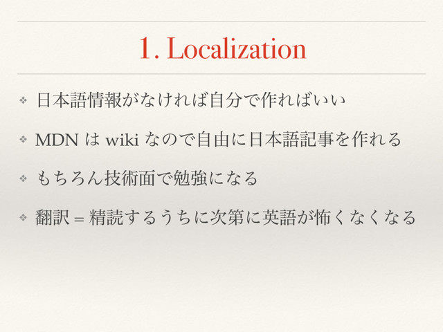 1. Localization
❖ ೔ຊޠ৘ใ͕ͳ͚Ε͹ࣗ෼Ͱ࡞Ε͹͍͍
❖ MDN ͸ wiki ͳͷͰࣗ༝ʹ೔ຊޠهࣄΛ࡞ΕΔ
❖ ΋ͪΖΜٕज़໘ͰษڧʹͳΔ
❖ ຋༁ = ਫ਼ಡ͢Δ͏ͪʹ࣍ୈʹӳޠ͕ා͘ͳ͘ͳΔ
