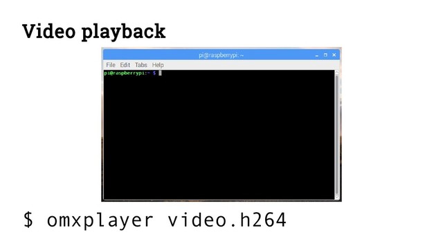 Video playback
$ omxplayer video.h264
