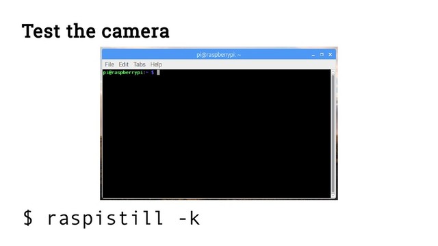 Test the camera
$ raspistill -k
