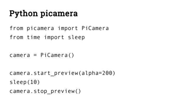 Python picamera
from picamera import PiCamera
from time import sleep
camera = PiCamera()
camera.start_preview(alpha=200)
sleep(10)
camera.stop_preview()
