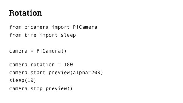 Rotation
from picamera import PiCamera
from time import sleep
camera = PiCamera()
camera.rotation = 180
camera.start_preview(alpha=200)
sleep(10)
camera.stop_preview()
