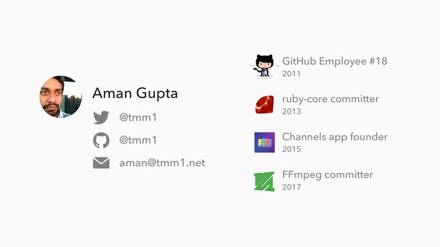 Aman Gupta
@tmm1
@tmm1
aman@tmm1.net
Channels app founder
2015
GitHub Employee #18
2011
ruby-core committer
2013
FFmpeg committer
2017
